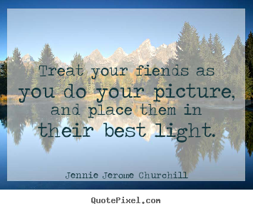Friendship quotes - Treat your fiends as you do your picture,..
