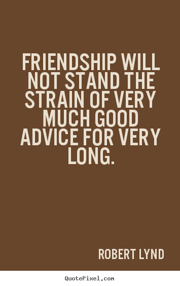 Robert Lynd picture quotes - Friendship will not stand the strain of very.. - Friendship quotes