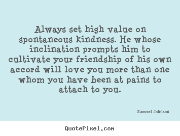 Always set high value on spontaneous kindness. he.. Samuel Johnson popular friendship quote