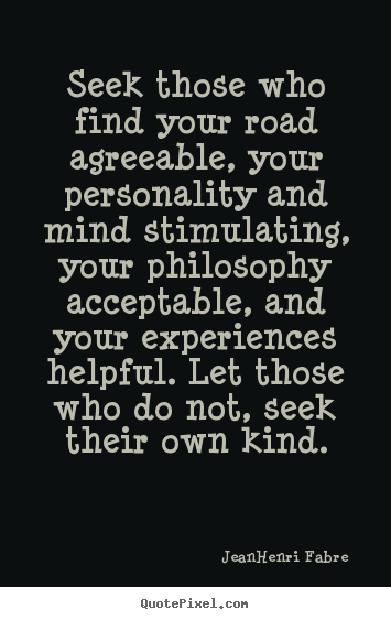 Quotes about friendship - Seek those who find your road agreeable, your personality..