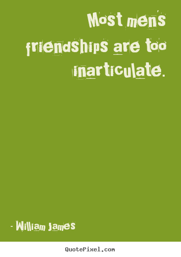 Sayings about friendship - Most men's friendships are too inarticulate.