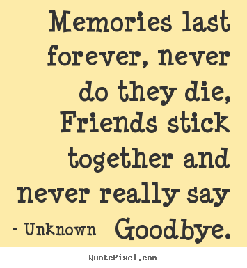 Unknown poster quotes - Memories last forever, never do they die, friends stick together and.. - Friendship quote