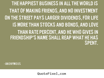 Friendship quotes - The happiest business in all the world is that of making friends,..