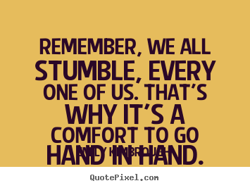 How to make picture quotes about friendship - Remember, we all stumble, every one of us. that's why..