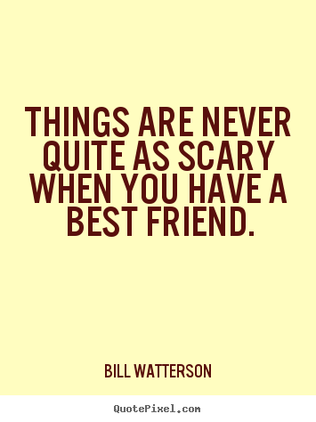Quotes about friendship - Things are never quite as scary when you have a best..