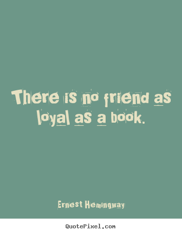 Ernest Hemingway picture quotes - There is no friend as loyal as a book. - Friendship sayings
