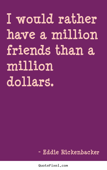Friendship quotes - I would rather have a million friends than a million dollars.