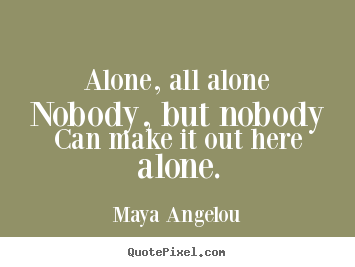 Friendship sayings - Alone, all alonenobody, but nobodycan make it out here alone.