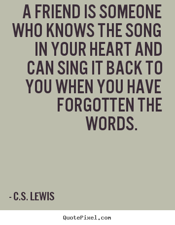 A friend is someone who knows the song in your heart and.. C.S. Lewis good friendship quotes