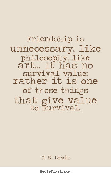 Friendship quotes - Friendship is unnecessary, like philosophy, like..