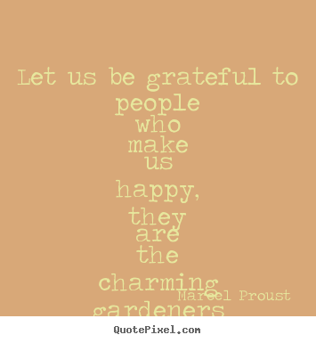 Marcel Proust picture quotes - Let us be grateful to people who make us happy, they are the.. - Friendship quote