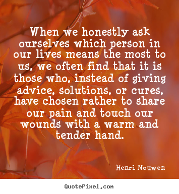 When we honestly ask ourselves which person in our lives means.. Henri Nouwen popular friendship quotes