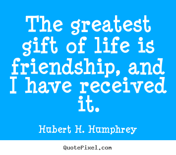 Design your own picture quotes about friendship - The greatest gift of life is friendship, and..