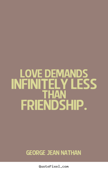 George Jean Nathan picture quotes - Love demands infinitely less than friendship. - Friendship quotes