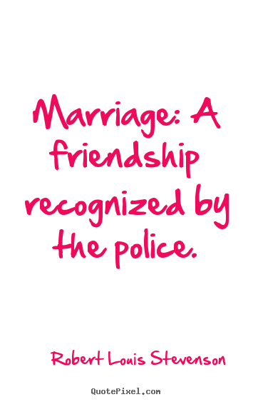 Make picture quotes about friendship - Marriage: a friendship recognized by the police.