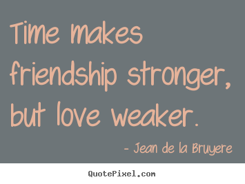 Quotes about friendship - Time makes friendship stronger, but love weaker.