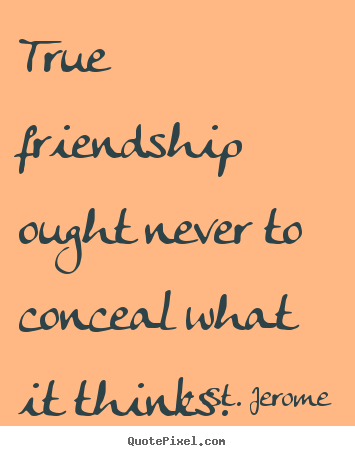 Create graphic picture quotes about friendship - True friendship ought never to conceal what it thinks.