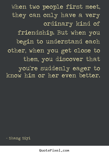 Create photo quote about friendship - When two people first meet, they can only have a very..