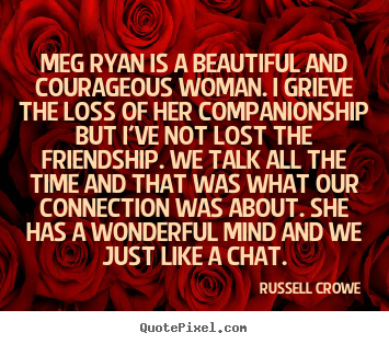 Friendship quotes - Meg ryan is a beautiful and courageous woman. i..