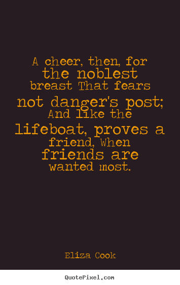 Eliza Cook picture quotes - A cheer, then, for the noblest breast that fears not danger's post;.. - Friendship quote