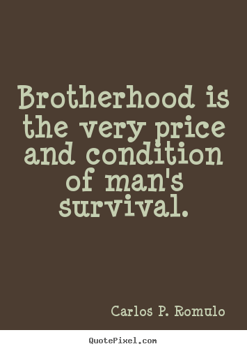 Brotherhood is the very price and condition of.. Carlos P. Romulo greatest friendship sayings