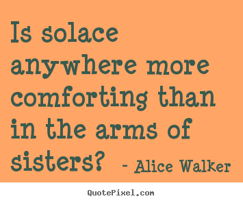 Alice Walker picture quotes - Is solace anywhere more comforting than in.. - Friendship quote