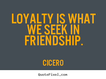 Diy picture quotes about friendship - Loyalty is what we seek in friendship.