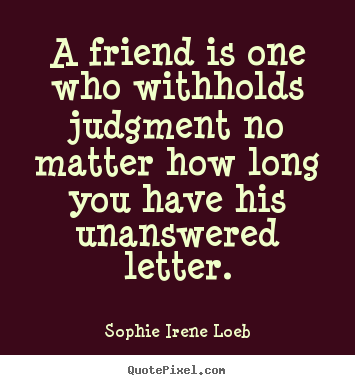 Friendship quote - A friend is one who withholds judgment no matter how long you have his..