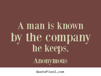 Quote about friendship - A man is known by the company he keeps.
