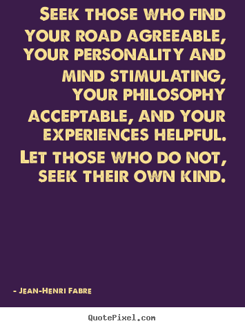 Seek those who find your road agreeable, your personality and mind stimulating,.. Jean-Henri Fabre famous friendship quote