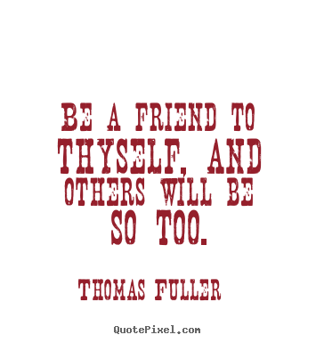 Friendship quote - Be a friend to thyself, and others will be so too.