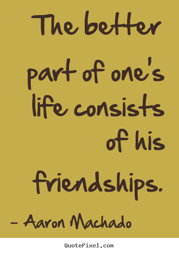 Make poster quote about friendship - The better part of one's life consists of his friendships.