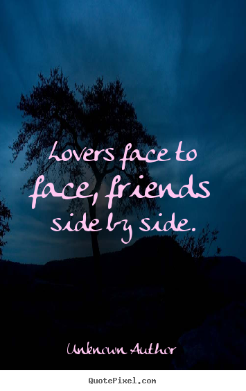 Design custom picture quote about friendship - Lovers face to face, friends side by side.