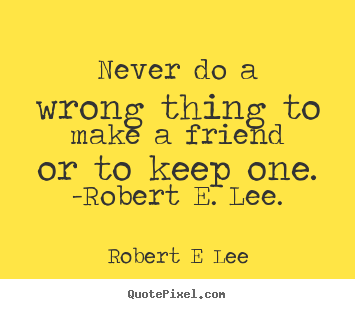 Quotes about friendship - Never do a wrong thing to make a friend or to keep one. -robert..
