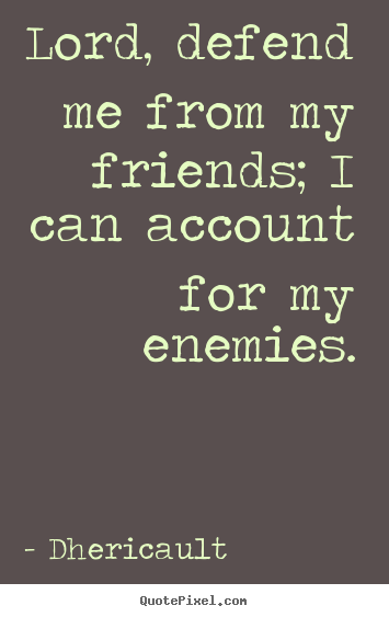Design picture quotes about friendship - Lord, defend me from my friends; i can account for my enemies.