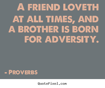 Quotes about friendship - A friend loveth at all times, and a brother is..