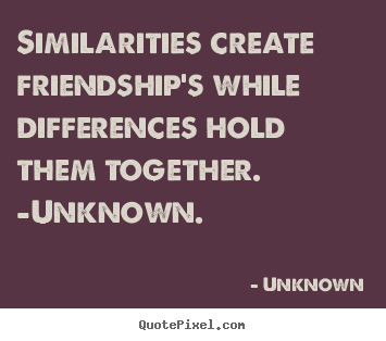 Quotes about friendship - Similarities create friendship's while differences hold..