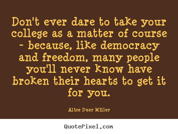 Friendship quote - Don't ever dare to take your college as a matter of course - because,..