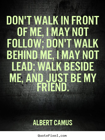 Albert Camus picture quotes - Don't walk in front of me, i may not follow; don't walk.. - Friendship quotes