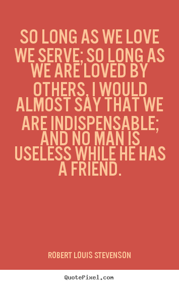 Robert Louis Stevenson poster quotes - So long as we love we serve; so long as we are.. - Friendship quote