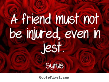 Syrus picture quotes - A friend must not be injured, even in jest. - Friendship quotes