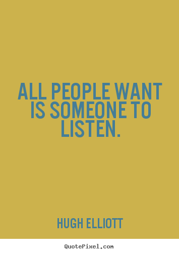 Hugh Elliott picture quote - All people want is someone to listen. - Friendship quotes