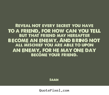 Friendship quotes - Reveal not every secret you have to a friend, for how can you tell..