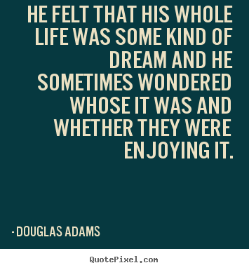 He felt that his whole life was some kind of dream and.. Douglas Adams popular friendship quotes
