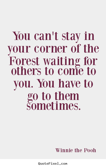 Friendship quotes - You can't stay in your corner of the forest..