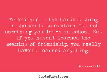 Muhammad Ali picture quotes - Friendship is the hardest thing in the world to explain. it's not something.. - Friendship quotes