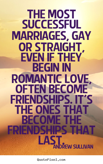 Quotes about friendship - The most successful marriages, gay or straight, even if they begin in..