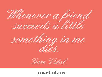 Gore Vidal picture quotes - Whenever a friend succeeds a little something in me dies. - Friendship quotes