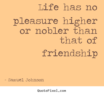 Friendship quote - Life has no pleasure higher or nobler than that..