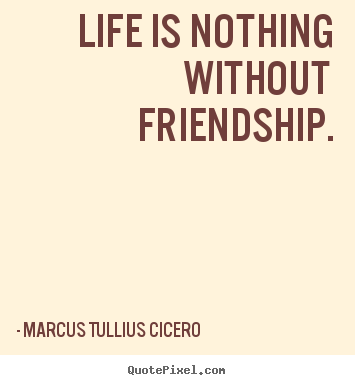 Marcus Tullius Cicero picture quotes - Life is nothing without friendship. - Friendship sayings
